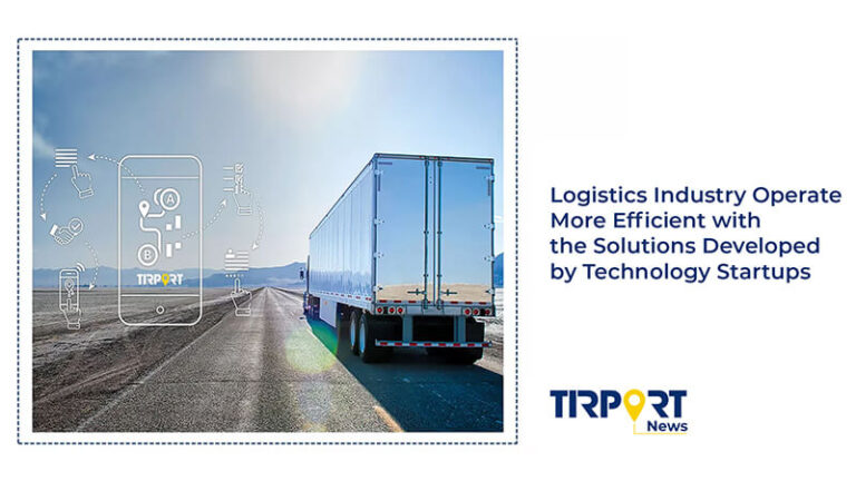 Logistics Industry Operate More Efficient with the Solutions Developed by Technology Startups